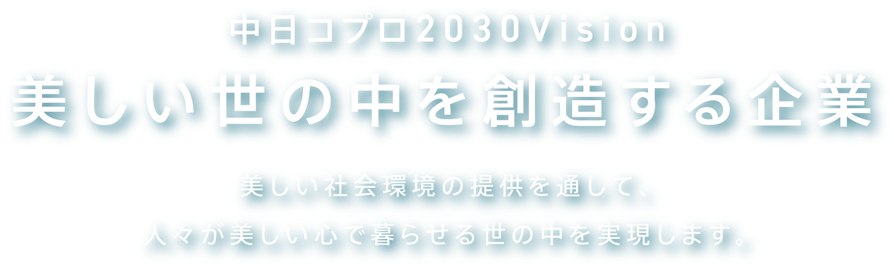 中日コプロ2030vision 美しい世の中を創造する企業 美しい社会環境の提供を通して、人々が美しい心で暮らせる世の中を実現します。